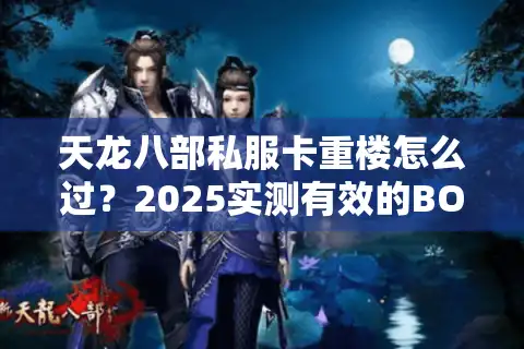 天龙八部私服卡重楼怎么过？2025实测有效的BOSS速通技巧