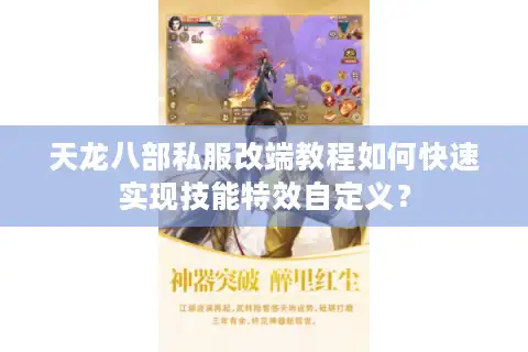 天龙八部私服改端教程如何快速实现技能特效自定义？