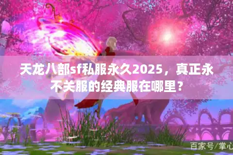 天龙八部sf私服永久2025，真正永不关服的经典服在哪里？