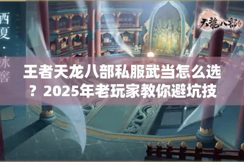 王者天龙八部私服武当怎么选？2025年老玩家教你避坑技巧
