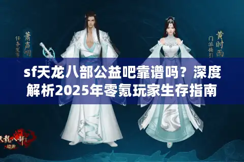 sf天龙八部公益吧靠谱吗？深度解析2025年零氪玩家生存指南