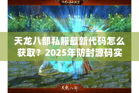 天龙八部私服最新代码怎么获取？2025年防封源码实测解析