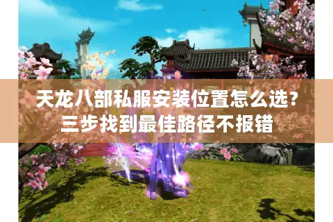 天龙八部私服安装位置怎么选？三步找到最佳路径不报错