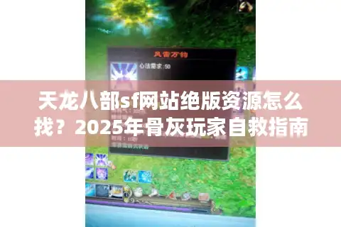 天龙八部sf网站绝版资源怎么找？2025年骨灰玩家自救指南