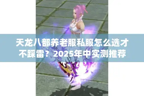 天龙八部养老服私服怎么选才不踩雷？2025年中实测推荐