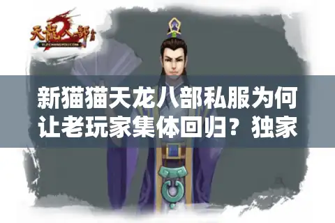 新猫猫天龙八部私服为何让老玩家集体回归？独家副本+装备爆率翻倍实测