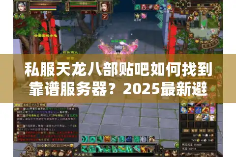 私服天龙八部贴吧如何找到靠谱服务器？2025最新避坑指南