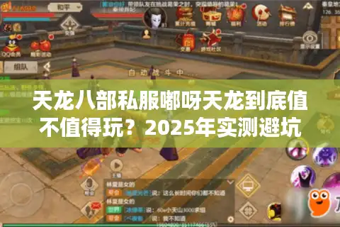 天龙八部私服嘟呀天龙到底值不值得玩？2025年实测避坑指南