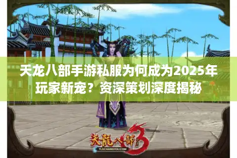 天龙八部手游私服为何成为2025年玩家新宠？资深策划深度揭秘