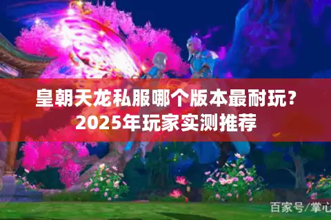 皇朝天龙私服哪个版本最耐玩？2025年玩家实测推荐