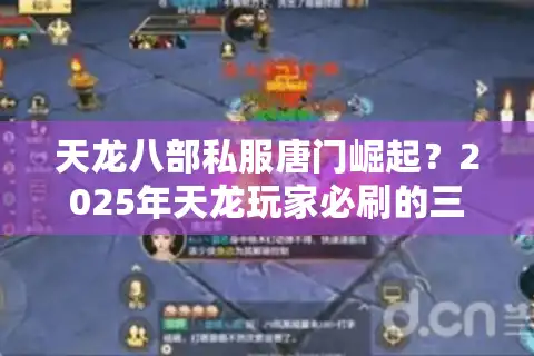 天龙八部私服唐门崛起？2025年天龙玩家必刷的三大隐藏设定