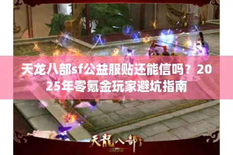 天龙八部sf公益服贴还能信吗？2025年零氪金玩家避坑指南