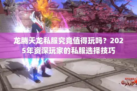 龙腾天龙私服究竟值得玩吗？2025年资深玩家的私服选择技巧