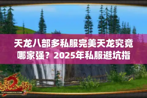 天龙八部多私服完美天龙究竟哪家强？2025年私服避坑指南