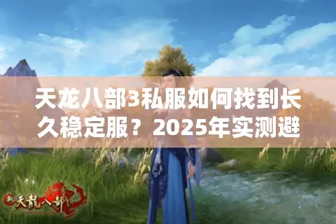 天龙八部3私服如何找到长久稳定服？2025年实测避坑指南