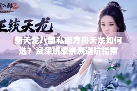新天龙八部私服方舟天龙如何选？资深玩家亲测避坑指南
