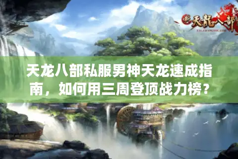 天龙八部私服男神天龙速成指南，如何用三周登顶战力榜？