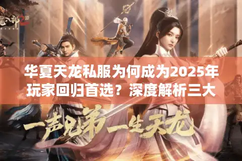 华夏天龙私服为何成为2025年玩家回归首选？深度解析三大核心优势