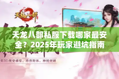 天龙八部私服下载哪家最安全?2025年玩家避坑指南 天龙八部私服下载哪家最安全?2025年玩家避坑指南