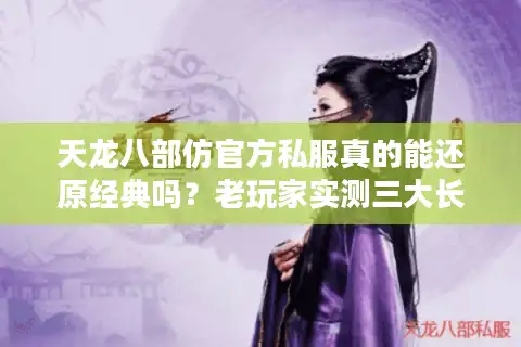 天龙八部仿官方私服真的能还原经典吗？老玩家实测三大长效耐玩服