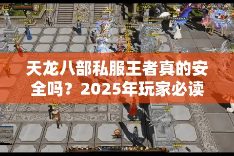 天龙八部私服王者真的安全吗？2025年玩家必读避坑指南