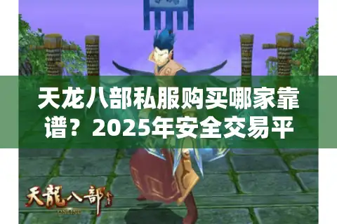 天龙八部私服购买哪家靠谱？2025年安全交易平台推荐