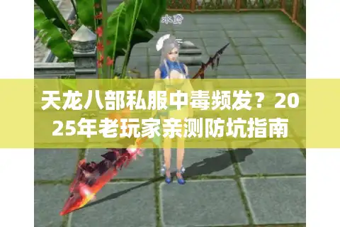 天龙八部私服中毒频发？2025年老玩家亲测防坑指南