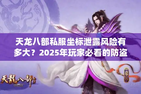 天龙八部私服坐标泄露风险有多大？2025年玩家必看的防盗号指南