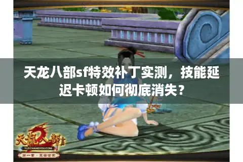 天龙八部sf特效补丁实测,技能延迟卡顿如何彻底消失? 天龙八部sf特效补丁实测,技能延迟卡顿如何彻底消失?