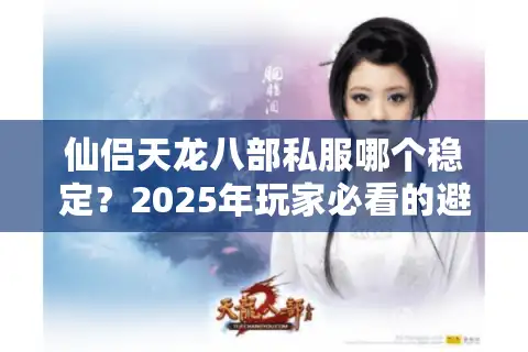 仙侣天龙八部私服哪个稳定？2025年玩家必看的避坑指南