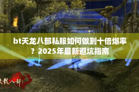 bt天龙八部私服如何做到十倍爆率？2025年最新避坑指南