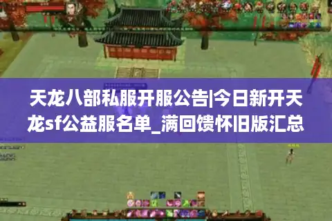 天龙八部私服开服公告|今日新开天龙sf公益服名单_满回馈怀旧版汇总