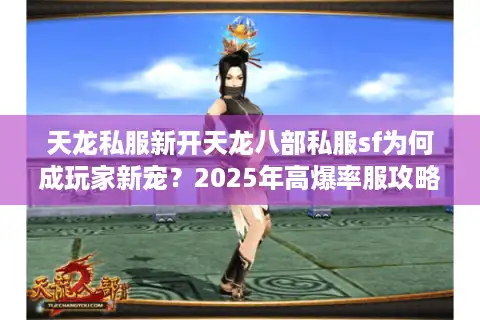 天龙私服新开天龙八部私服sf为何成玩家新宠？2025年高爆率服攻略