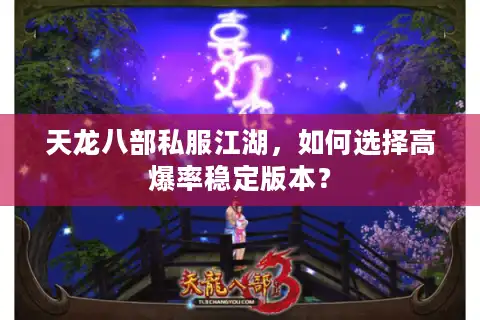 天龙八部私服江湖，如何选择高爆率稳定版本？