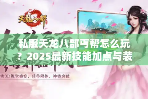 私服天龙八部丐帮怎么玩？2025最新技能加点与装备打造攻略