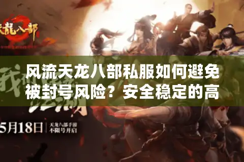 风流天龙八部私服如何避免被封号风险？安全稳定的高爆率版本推荐