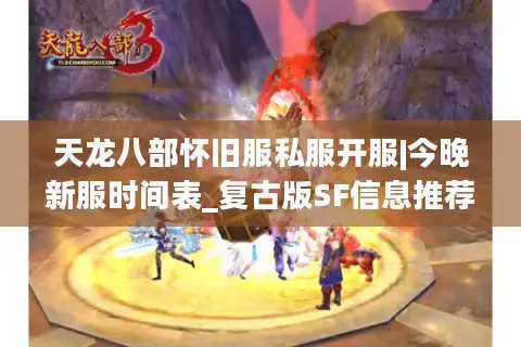 天龙八部怀旧服私服开服|今晚新服时间表_复古版SF信息推荐