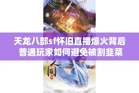 天龙八部sf怀旧直播爆火背后 普通玩家如何避免被割韭菜？