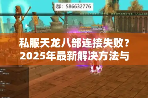 私服天龙八部连接失败？2025年最新解决方法与高人气服务器推荐