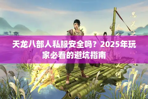 天龙八部人私服安全吗？2025年玩家必看的避坑指南