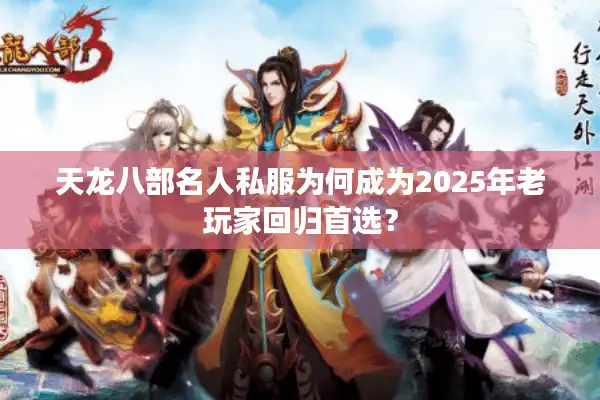 天龙八部名人私服为何成为2025年老玩家回归首选？
