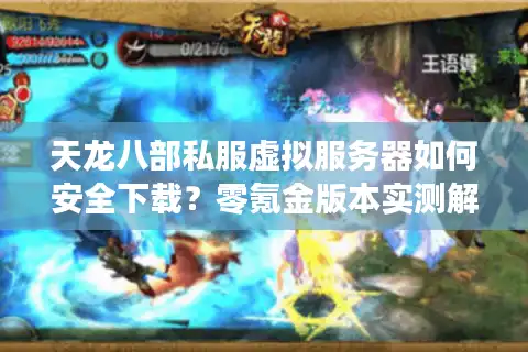 天龙八部私服虚拟服务器如何安全下载？零氪金版本实测解析