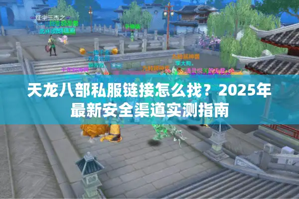 天龙八部私服链接怎么找？2025年最新安全渠道实测指南
