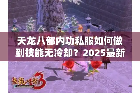 天龙八部内功私服如何做到技能无冷却？2025最新实测报告