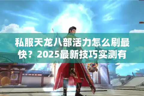私服天龙八部活力怎么刷最快？2025最新技巧实测有效