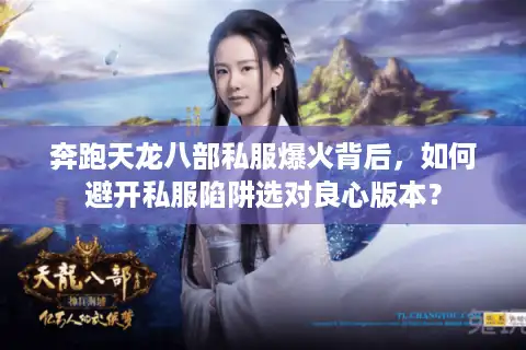 奔跑天龙八部私服爆火背后，如何避开私服陷阱选对良心版本？