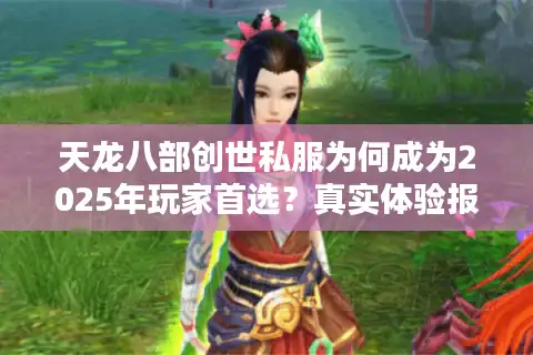 天龙八部创世私服为何成为2025年玩家首选？真实体验报告揭秘
