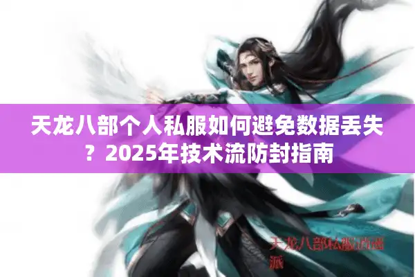 天龙八部个人私服如何避免数据丢失？2025年技术流防封指南