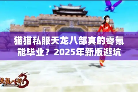 猫猫私服天龙八部真的零氪能毕业？2025年新版避坑指南