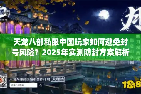 天龙八部私服中国玩家如何避免封号风险？2025年实测防封方案解析